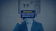 Mainstream, ¿cómo afecta a mi vida, lo que otros deciden por mi?