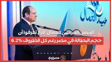 الرئيس السيسي للعمال لازم تعرفوا أن حجم البطالة في مصر رغم كل الظروف 6.2%