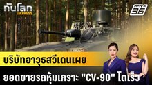 บริษัทอาวุธสวีเดนเผยยอดขายรถหุ้มเกราะ "CV-90" โตเร็ว |ทันโลก EXPRESS |1 พ.ค. 69