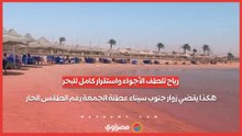 رياح تلطف الأجواء واستقرار كامل للبحر.. هكذا يقضي زوار جنوب سيناء عطلة الجمعة رغم الطقس الحار