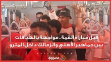 قبل مباراة القمة.. مواجهة بالهتافات بين جماهير الأهلي والزمالك داخل المترو