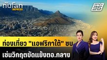 อุตฯ ท่องเที่ยว "แอฟริกาใต้" ซบ เซ่นวิกฤตขัดแย้งตอ.กลาง | ทันโลก EXPRESS | 2 พ.ค. 69
