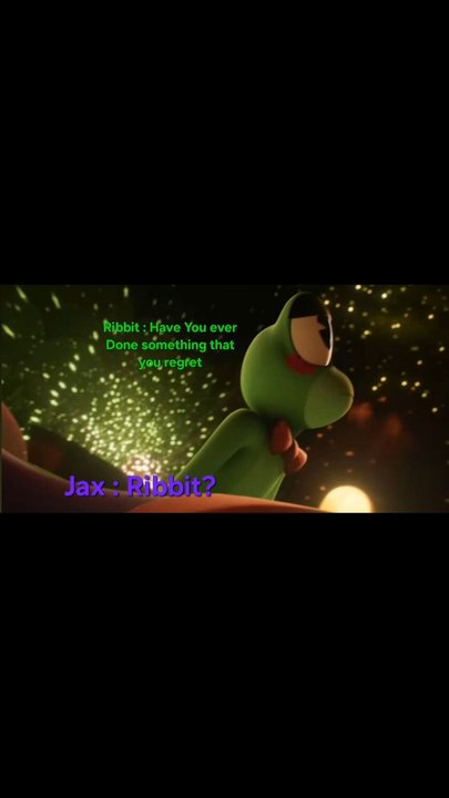 Ribbit : have you ever Done something that you regret Jax : Ribbit?