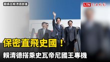 保密到家！賴清德搭乘史瓦帝尼國王專機直飛史國