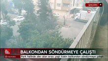Şanlıurfa'da park halinde alev alan aracı yaşlı kadın balkondan söndürmeye çalıştı