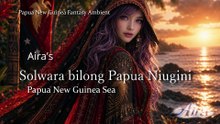 Aira's Solwara bilong Papua Niugini 🌅 Papua New Guinea Sea | Papua New Guinea Fantasy Ambient 4K