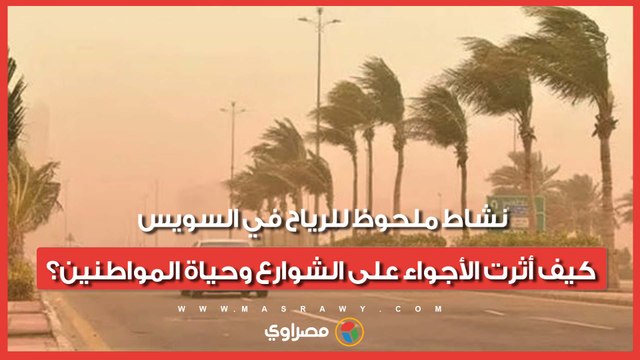 نشاط ملحوظ للرياح في السويس.. كيف أثرت الأجواء على الشوارع وحياة المواطنين؟