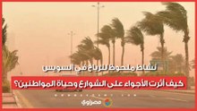 نشاط ملحوظ للرياح في السويس.. كيف أثرت الأجواء على الشوارع وحياة المواطنين؟