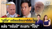"รูบิโอ" เตรียมเยือนวาติกัน-โรม หลัง "ทรัมป์" ทะเลาะ "โป๊ป" |ทันโลก EXPRESS | 4 พ.ค. 69