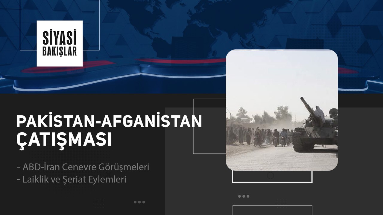 Pakistan-Afganistan Çatışması | ABD-İran Cenevre Görüşmeleri | Laiklik ve Şeriat Eylemleri