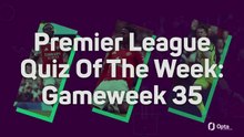 Premier League Quiz Of The Week: Gameweek 35