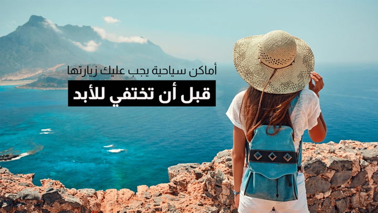 أماكن سياحية عليك زيارتها قبل أن تختفي للأبد