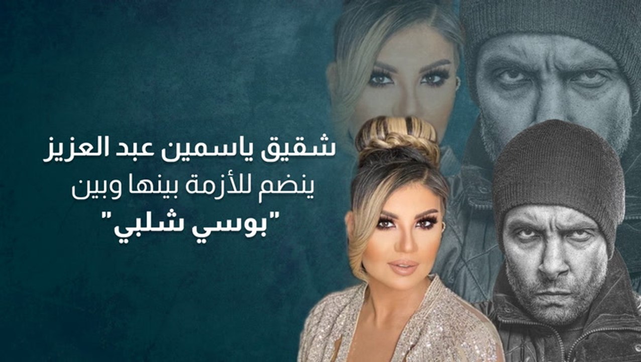 شقيق ياسمين عبد العزيز ينضم للأزمة بينها وبين بوسي شلبي