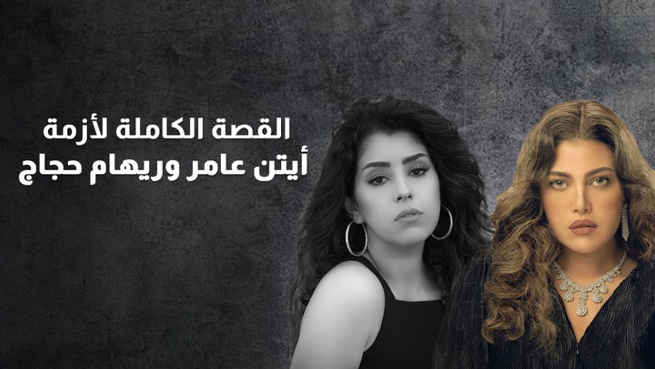 القصة الكاملة لأزمة أيتن عامر وريهام حجاج