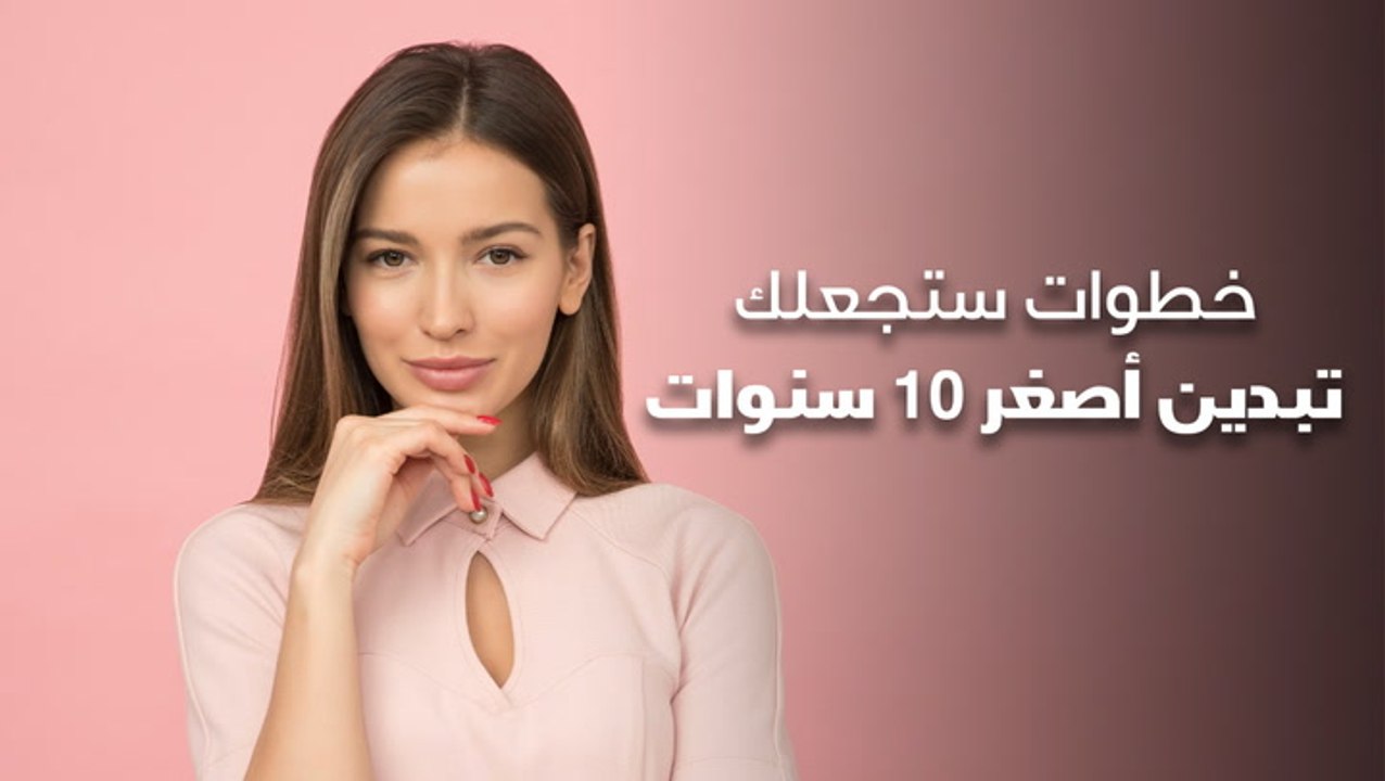 خطوات ستجعلك تبدين أصغر 10 سنوات