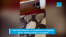 Caso Rocío Alvarito se conocieron las imágenes de los minutos previos a su muerte