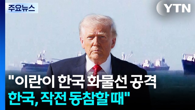 트럼프 이란이 한국 화물선 공격...한국, 작전 동참할 때 / YTN