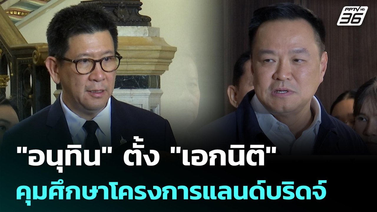 "อนุทิน" ตั้ง "เอกนิติ" คุมศึกษาโครงการแลนด์บริ...