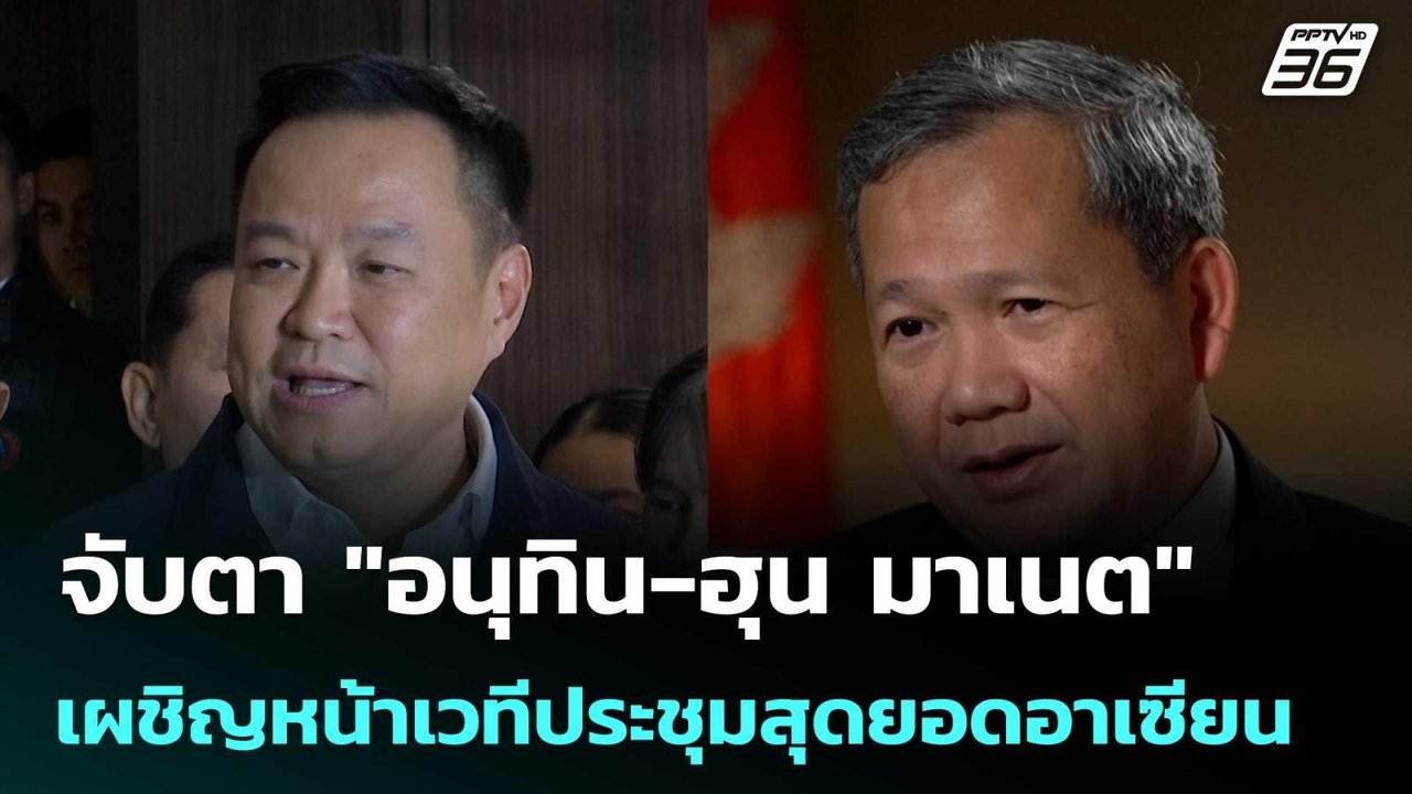 จับตา "อนุทิน-ฮุน มาเนต" เผชิญหน้าเวทีประชุมสุด...