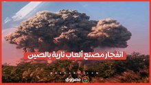 فاجعة في الصين.. انفجار مصنع ألعاب نارية يخلف ٢٦ قتيلاً