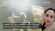 Kadıköy'de vapura bindikten sonra kaybolan Azerbaycanlı kadının cansız bedeni bulundu