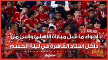أجواء ما قبل مباراة الأهلي وإنبي من داخل استاد القاهرة في ليلة الحسم