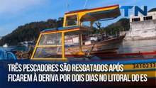 Três pescadores são resgatados após ficarem à deriva por dois dias no litoral do ES