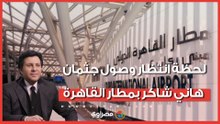 لحظة انتظار وصول جثمان هاني شاكر بمطار القاهرة