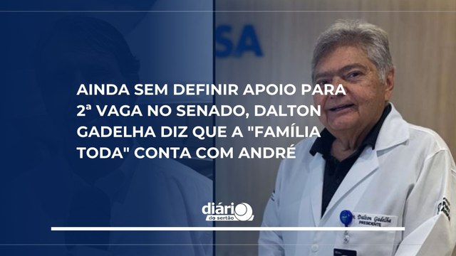Ainda sem definir apoio para 2ª vaga no Senado, Dalton Gadelha diz que a família toda conta com André