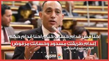 النائب فريدي البياضي :إحنا مش قدام حساب ختام احنا قدام حكم إعدام طريقك مسدود وحسابك مرفوض