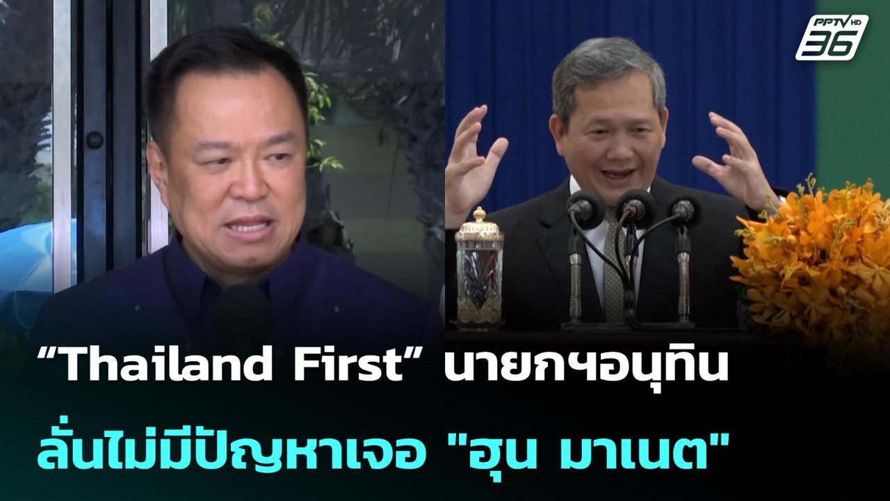 “Thailand First” นายกฯอนุทิน ลั่นไม่มีปัญหาเจอ...