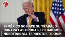 Si las autoridades mexicanas no hacen su trabajo contra las drogas, lo haremos nosotros por tierra: Trump