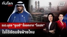 รมว.อุตฯ "ยูเออี" ชี้ออกจาก "โอเปก" ไม่ได้ขัดแย้งฝ่ายไหน | ทันโลก DAILY | 6 พ.ค. 69