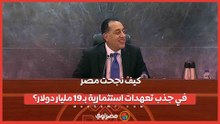 كيف نجحت مصر في جذب تعهدات استثمارية بـ 19 مليار دولار؟