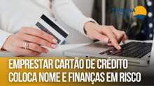 Emprestar cartão de crédito coloca nome e finanças em risco