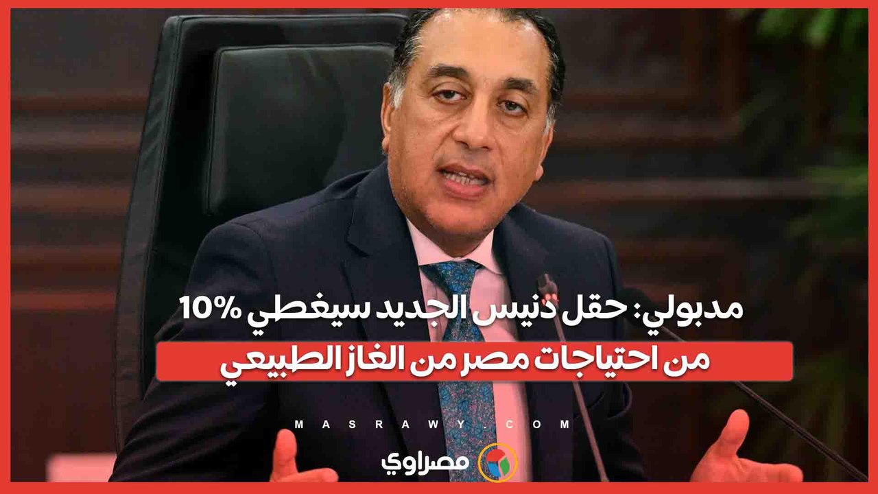 مدبولي- حقل دنيس الجديد سيغطي 10% من احتياجات مصر من الغاز الطبيعي