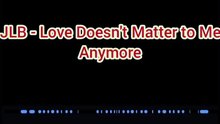 JLB - Love Doesn't Matter to Me Anymore Lyrics