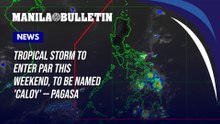 Tropical storm to enter PAR this weekend, to be named 'Caloy' — PAGASA