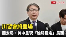 川習會將登場 國安局：美中爭議錯綜複雜 整體呈現「脆弱穩定」局面