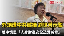 外甥遭中共懲獨 劉世芳示警赴中慎思「人身財產安全恐受威脅」