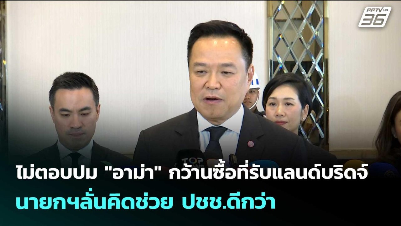 ไม่ตอบปม "อาม่า" กว้านซื้อที่รับแลนด์บริดจ์ นาย...