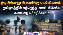 இடி மின்னலுடன் மணிக்கு 50 கி.மீ வேகம்.. தமிழகத்தில் எந்தெந்த மாவட்டங்களில் கனமழை எச்சரிக்கை?