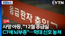 [단독] "12월 대학병원 응급실 CT에 뇌부종"...학대 신호 놓쳤나 / YTN