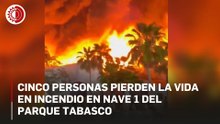 Cinco personas pierden la vida en incendio en Nave 1 del Parque Tabasco