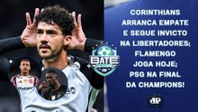 NA RAÇA, CORINTHIANS SEGUE INVICTO NA LIBERTADORES; FLAMENGO JOGA; PSG NA FINAL! | BATE-PRONTO