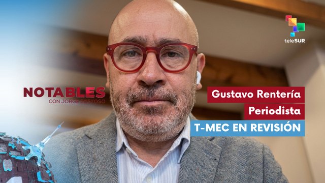 NOTABLES | Gustavo Rentería- Periodista | T-MEC en revisión 07-05-2026