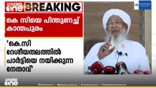 മുഖ്യമന്ത്രിയായി KC വേണുഗോപാലിനെ പിന്തുണച്ച് ഹൈക്കമാൻഡിന് കത്തയച്ച് കാന്തപുരം വിഭാഗം