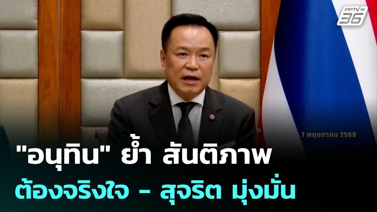 "อนุทิน" ย้ำ สันติภาพ ต้องจริงใจ - สุจริต มุ่งม...