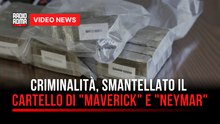Criminalità, smantellato il cartello di "Maverick" e "Neymar"