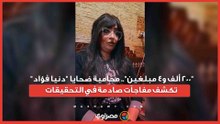 "200 ألف و4 مبلغين".. محامية ضحايا "دنيا فؤاد" تكشف مفاجآت صادمة في التحقيقات